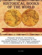 Primary Sources, Historical Collections: A Handbook of the Ordinary Dialect of the Tamil Language, with a Foreword by T. S. Wentworth - G.U. Pope