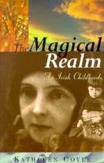 The Magical Realm: An Irish Childhood - Kathleen Coyle