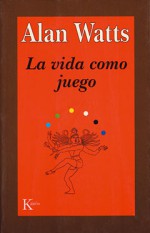 La vida como juego - Alan Wilson Watts, Mark Watts, Miguel Portillo Díez