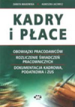 Kadry i płace - obowiązki pracodawców, rozliczenie świadczeń pracowniczych, dokumentacja kadrowa, podatkowa i ZUS - Danuta Małkowska, Agnieszka Jacewicz