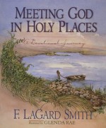 Meeting God in Holy Places: A Devotional Journey - F. LaGard Smith