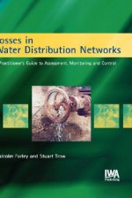 Losses in Water Distribution Networks: A Practitioner's Guide to Assessment, Monitoring and Control - M. Farley, S. Trow