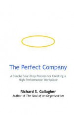 The Perfect Company: A Simple Four-Step Process for Creating a High-Performance Workplace - Richard S. Gallagher