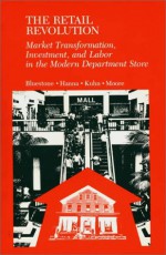 The Retail Revolution: Market Transformation, Investment, and Labor in the Modern Department Store - Barry Bluestone