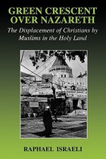 Green Crescent Over Nazareth: The Displacement of Christians by Muslims in the Holy Land - Raphael Israeli