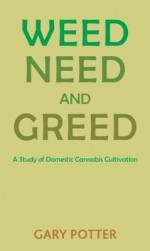 Weed, Need and Greed: A Study of Domestic Cannabis Cultivation - Potter, Gary W. Potter