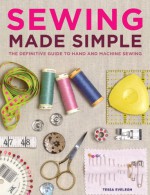 Sewing Made Simple: The Definitive Guide to Hand and Machine Sewing - Tessa Evelegh