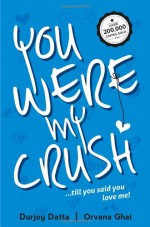 You Were My Crush!...till you said you love me! - Durjoy Datta, Orvana Ghai