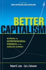 Better Capitalism: Renewing the Entrepreneurial Strength of the American Economy - Robert E. Litan, Carl J. Schramm