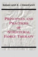 Principles and Practice of Structural Family Therapy - Barbara Lynch, Edward Lynch