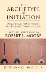 The Archetype of Initiation - Robert L. Moore