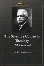 The Seventy's Course in Theology (All 5 Volumes) - B.H. Roberts