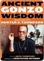 Ancient Gonzo Wisdom: Interviews with Hunter S. Thompson - Hunter S. Thompson, Anita Thompson, Christopher Hitchens