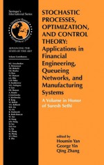 Stochastic Processes, Optimization, and Control Theory: Applications in Financial Engineering, Queueing Networks, and Manufacturing Systems: A Volume in Honor of Suresh Sethi - Houmin Yan, George Yin