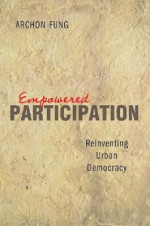 Empowered Participation: Reinventing Urban Democracy - Archon Fung