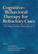 Cognitive-Behavioral Therapy for Refractory Cases Turning Failure Into Success - Dean McKay, Steven Taylor, Jonathan S. Abramowitz