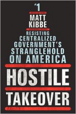 Hostile Takeover: Resisting Centralized Government's Stranglehold on America - Matt Kibbe