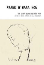 Frank O'Hara Now: New Essays on the New York Poet - Robert Hampson, Will Montgomery