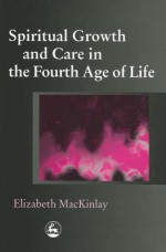 Spiritual Growth And Care In The Fourth Age Of Life - Elizabeth Mackinlay