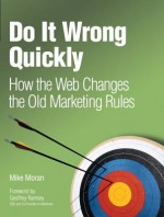 Do It Wrong Quickly: How the Web Changes the Old Marketing Rules - Mike Moran