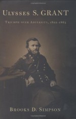 Ulysses S. Grant: Triumph Over Adversity, 1822-1865 - Brooks D. Simpson