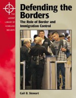 Defending the Borders: The Role of Border and Immigration Control (The Lucent Library of Homeland Security) - Gail B. Stewart