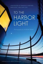 To the Harbor Light: Lighthouses of Martha's Vineyard, Nantucket, and Cape Cod - Alison Shaw