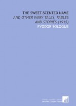 The Sweet-Scented Name: And Other Fairy Tales, Fables and Stories (1915) - Fyodor Sologub