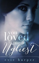 You Loved Me At My Ugliest - Evie Harper