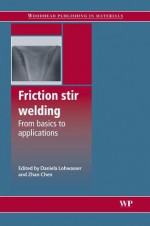 Friction stir welding: From basics to applications - Daniela Lohwasser, Zhan Chen