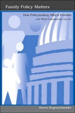 Family Policy Matters: How Policymaking Affects Families and What Professionals Can Do - Karen Bogenschneider, William Doherty, Jessica Mills, Kirsten Linney