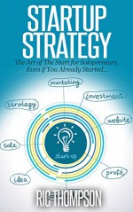 Startup Strategy: The Art of The Start for Solopreneurs, Even if You Already Started... - Ric Thompson