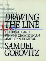 Drawing the Line: Life, Death, and Ethical Choices in an American Hospital - Samuel Gorovitz