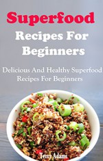 Superfood Recipes For Beginners: Healthy And Delicious Superfood Recipes For Beginners - Terry Adams