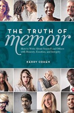 The Truth of Memoir: How to Write about Yourself and Others with Honesty, Emotion, and Integrity - Kerry Cohen