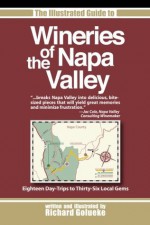 The Illustrated Guide to Wineries of the Napa Valley: Eighteen Day-Trips to Thirty-Six Local Gems - Richard Golueke