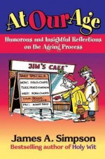 At Our Age: Humorous and Insightful Reflections on the Ageing Process. James A - Simpson, James A. Simpson