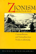 Zionism and the Fin de Siecle: Cosmopolitanism and Nationalism from Nordau to Jabotinsky - Michael Stanislawski