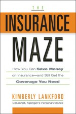 The Insurance Maze: How You Can Save Money on Insurance-and Still Get the Coverage You Need - Kimberly Lankford