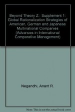 Advances in International Comparative Management, Supplement 1: Beyond Theory Z: Global Rationalization Strategies of American, German and Japanese Multinational - Anant R. Negandhi, S. Benjamin Prasad, Richard B. Peterson, Richard N. Farmer, Paul Marer, Elton G. McGoun, Peter Van Veen