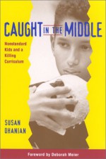 Caught in the Middle: Nonstandard Kids and a Killing Curriculum - Susan Ohanian