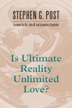 Is Ultimate Reality Unlimited Love?: In Humble Response to a Request Made by Sir John Marks Templeton (1912�2008) in his Last Days that a Book be Written to Faithfully Consolidate his Thought on His Quintessential Question Using a Title He Designated - Stephen G. Post