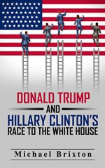 Who Is Donald Trump? Donald Trump and Hillary Clinton's Race To The White House (2016 Presidential Election) (Donald Trump VS. Hillary Clinton Series) - Michael Brixton, Donald Walters