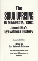 The Sioux Uprising in Minnesota, 1862 : Jacob Nix's Eyewitness History (Max Kade German-American Center, Indiana University-Purdue University at Indianapolis ... Heritage Society, Inc. (Series), V. 5.) - Jacob Nix, Don Heinrich Tolzmann, Eberhard Reichmann, Gretchen Steinhauser, Max Kade German-Amer, Don H. Tolzmann