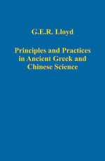 Principles And Practices in Ancient Greek And Chinese Science (Variorum Collected Studies Series) (Variorum Collected Studies Series) (Variorum Collected Studies Series) - Geoffrey E.R. Lloyd