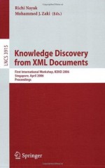 Knowledge Discovery from XML Documents: First International Workshop, KDXD 2006, Singapore, April 9, 2006, Proceedings (Lecture Notes in Computer Science ... Applications, incl. Internet/Web, and HCI) - Richi Nayak, Mohammed J. Zaki