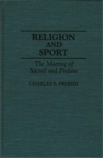 Religion and Sport: The Meeting of Sacred and Profane (Contributions to the Study of Popular Culture) - Charles S. Prebish