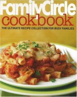 Family Circle Cookbook: The Ultimate Recipe Collection for Busy Families - Family Circle