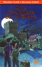 Alla conquista del passato - Massimo Scotti, Giovanna Zoboli, Desideria Guicciardini