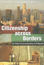 Citizenship Across Borders: The Political Transnationalism of El Migrante - Michael P. Smith